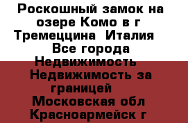 Роскошный замок на озере Комо в г. Тремеццина (Италия) - Все города Недвижимость » Недвижимость за границей   . Московская обл.,Красноармейск г.